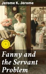 Icon image Fanny and the Servant Problem: Enriched edition. A Comedy of Manners in Edwardian England