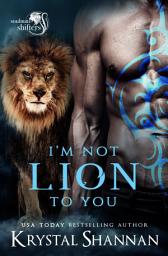 Icon image I'm Not Lion To You: A Sexy Lion Shifter Fated Mate Fantasy Paranormal Romance In Small Town Alaska