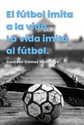 Icon image El fútbol imita a la vida. La vida imita al fútbol