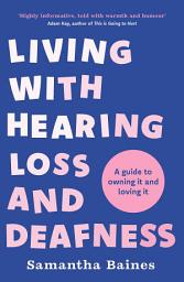 Icon image Living With Hearing Loss and Deafness: A guide to owning it and loving it