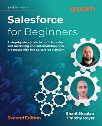 Icon image Salesforce for Beginners: A step-by-step guide to optimize sales and marketing and automate business processes with the Salesforce platform, Edition 2