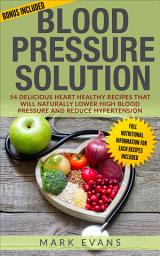 Icon image Blood Pressure: Solution - 54 Delicious Heart Healthy Recipes that will Naturally Lower High Blood Pressure and Reduce Hypertension