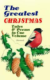 Icon image The Greatest Christmas Tales & Poems in One Volume (Illustrated): 230+ Stories, Poems & Carols: The Gift of the Magi, The Mistletoe Bough, A Christmas Carol, A Letter from Santa Claus, The Old Woman Who Lived in a Shoe, The Fir Tree, The Christmas Angel…
