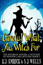 Icon image Careful What You Witch For: The Kilorian Sisters: A Witches of Shadow Lake Mystery Book 2