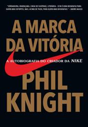 Icon image A marca da vitória: A autobiografia do criador da Nike