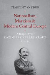 Icon image Nationalism, Marxism, and Modern Central Europe: A Biography of Kazimierz Kelles-Krauz, 1872-1905