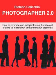 Icon image Photographer 2.0: How to promote and sell photos on the internet thanks to microstock and photostock agencies