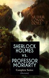 Icon image SHERLOCK HOLMES vs. PROFESSOR MORIARTY - Complete Series (Illustrated): Tales of the World's Most Famous Detective and His Archenemy