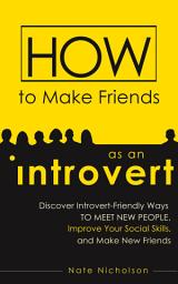 Icon image How to Make Friends as an Introvert: Discover Introvert-Friendly Ways to Meet New People, Improve Your Social Skills, and Make New Friends