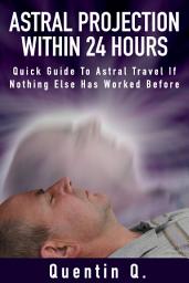 Icon image Astral Projection Within 24 Hours: Quick Guide to Astral Travel if Nothing Else Has Worked Before