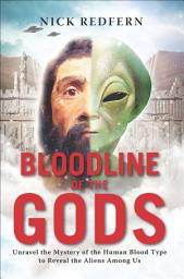 Icon image Bloodline of the Gods: Unravel the Mystery of the Human Blood Type to Reveal the Aliens Among Us