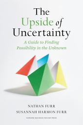Icon image The Upside of Uncertainty: A Guide to Finding Possibility in the Unknown