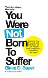 Icon image You Were Not Born to Suffer: Overcome Fear, Insecurity and Depression and Love Yourself Back to Happiness, Confidence and Peace