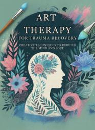 Icon image Art Therapy for Trauma Recovery: Creative Techniques to Rebuild the Mind and Soul