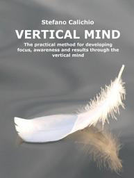 Icon image Vertical Mind: The practical method for developing focus, awareness and results through the vertical mind
