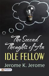 Icon image The Second Thoughts of An Idle Fellow: Reflections Revisited: Embarking on 'The Second Thoughts of an Idle Fellow' by Jerome K. Jerome