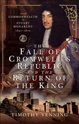 Icon image The Fall of Cromwell's Republic and the Return of the King: From Commonwealth to Stuart Monarchy, 1657–1670