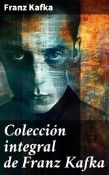 Icon image Colección integral de Franz Kafka: Explorando la mente surrealista y perturbadora de Kafka: Un viaje literario por la alienación y la burocracia