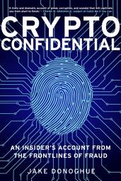 Icon image Crypto Confidential: An Insider's Account from the Frontlines of Fraud