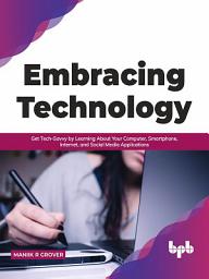 Icon image Embracing Technology: Get Tech-Savvy by Learning About Your Computer, Smartphone, Internet, and Social Media Applications (English Edition)