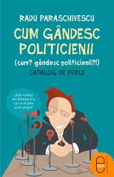 Icon image Cum gandesc politicienii (Cum? Gandesc politicienii?): Catalog de perle