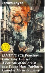 Icon image JAMES JOYCE Premium Collection: Ulysses, A Portrait of the Artist as a Young Man, Dubliners, Chamber Music & Exiles: Enriched edition. Exploring the Depths of Modernist Literature