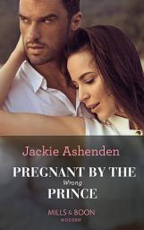 Icon image Pregnant By The Wrong Prince (Pregnant Princesses, Book 2) (Mills & Boon Modern)