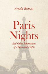Icon image Paris Nights - And other Impressions of Places and People: With an Essay from Arnold Bennett By F. J. Harvey Darton