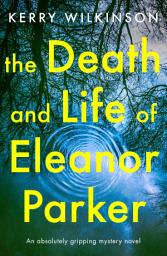 Icon image The Death and Life of Eleanor Parker: An absolutely gripping mystery novel