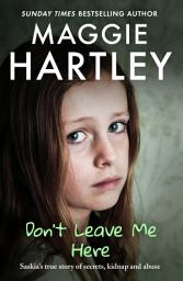 Icon image Don't Leave Me Here: Saskia’s true story of secrets, kidnap and abuse