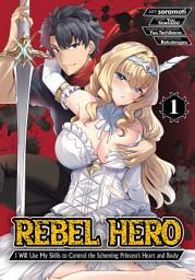 Icon image Rebel Hero: I Will Use My Skills to Control the Scheming Princess' Heart and Body (Manga) Vol. 1