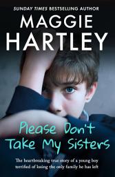 Icon image Please Don't Take My Sisters: The heartbreaking true story of a young boy terrified of losing the only family he has left