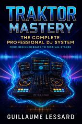 Icon image TRAKTOR MASTERY: The Complete Professional DJ System: From Beginner Beats to Festival Stages