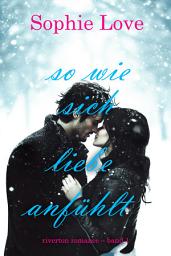 Icon image So wie sich Liebe anfühlt (Riverton Romance – Band 1)