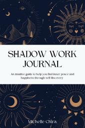 Icon image Shadow Work Journal: An intuitive guide to help you find inner peace and happiness through self-discovery
