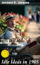 Icon image Idle Ideas in 1905: Enriched edition. A Humorous Look at 1905 England: Witty Essays on Society and Relationships