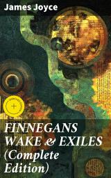 Icon image FINNEGANS WAKE & EXILES (Complete Edition): Enriched edition. Experimental Novel and Play from the Author of Ulysses, Dubliners, A Portrait of the Artist as a Young Man & Chamber Music