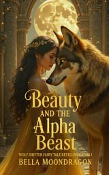 Icon image Beauty and the Alpha Beast: Wolf Shifter Fairy Tale Retellings Book 1