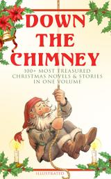 Icon image Down the Chimney: 100+ Most Treasured Christmas Novels & Stories in One Volume (Illustrated): The Tailor of Gloucester, Little Women, Life and Adventures of Santa Claus, The Gift of the Magi, A Christmas Carol, The Three Kings, Little Lord Fauntleroy, The Heavenly Christmas Tree…