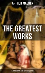 Icon image The Greatest Works of Arthur Machen - Ultimate Horror & Dark Fantasy Collection: The Three Impostors, The Hill of Dreams, The Terror, The Secret Glory, The White People, The Great God Pan, The Inmost Light, The Shining Pyramid, The Red Hand, The Great Return, The Bowmen…