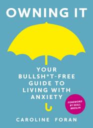 Icon image Owning it: Your Bullsh*t-Free Guide to Living with Anxiety