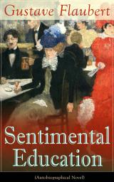 Icon image Sentimental Education (Autobiographical Novel): From the prolific French writer, known for his debut novel Madame Bovary, works like Salammbô, November, A Simple Heart, Herodias and The Temptation of Saint Anthony