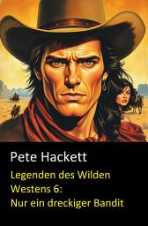Icon image Legenden des Wilden Westens 6: Nur ein dreckiger Bandit: Cassiopeiapress Western Roman nach historischen Tatsachen