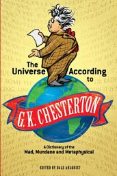 Icon image The Universe According to G. K. Chesterton: A Dictionary of the Mad, Mundane and Metaphysical