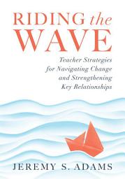 Icon image Riding the Wave: Teacher Strategies for Navigating Change and Strengthening Key Relationships (Navigate changes in education and achieve professional fulfillment by building strong relationships)