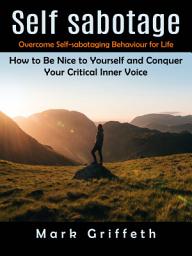Icon image Self Sabotage: Overcome Self-sabotaging Behaviour for Life (How to Be Nice to Yourself and Conquer Your Critical Inner Voice)