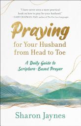 Icon image Praying for Your Husband from Head to Toe: A Daily Guide to Scripture-Based Prayer