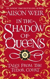 Icon image In the Shadow of Queens: Tales from the Tudor Court