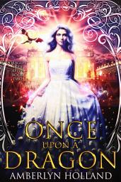 Icon image Once Upon A Dragon: A Fantasy Romance Fairy Tale Retelling
