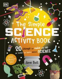 Icon image The Simple Science Activity Book: 20 Things to Make and Do at Home to Learn About Science